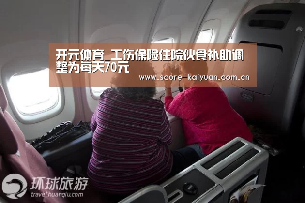 开元体育_工伤保险住院伙食补助调整为每天70元(图4) 开元体育下载